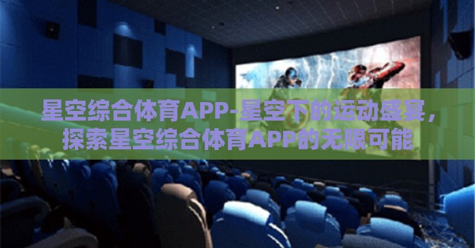 星空综合体育APP-星空下的运动盛宴,探索星空综合体育APP的无限可能 星空综合体育APP-星空下的运动盛宴,探索星空综合体育APP的无限可能