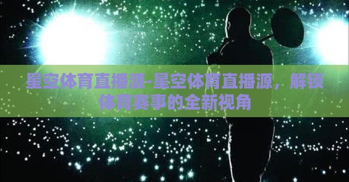 星空体育直播源-星空体育直播源，解锁体育赛事的全新视角
