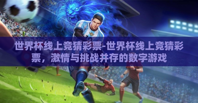 世界杯线上竞猜彩票-世界杯线上竞猜彩票，激情与挑战并存的数字游戏