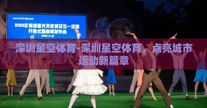 深圳星空体育-深圳星空体育，点亮城市运动新篇章