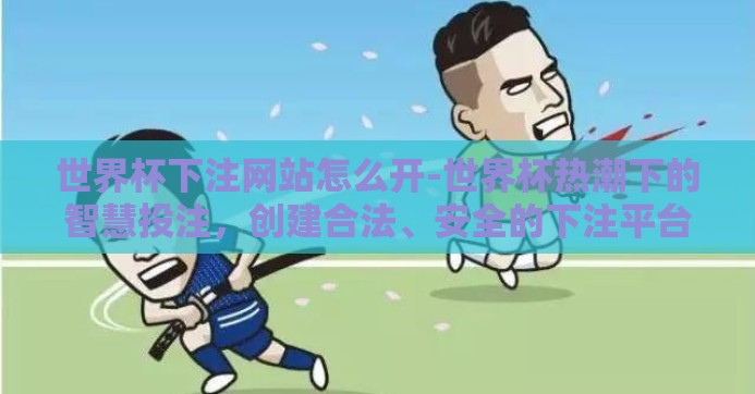 世界杯下注网站怎么开-世界杯热潮下的智慧投注，创建合法、安全的下注平台指南