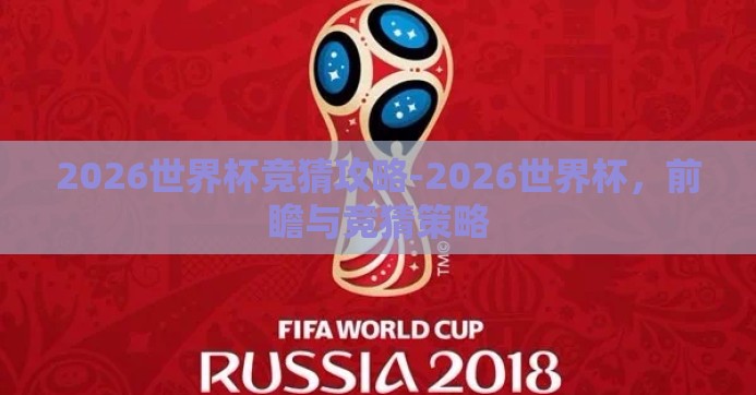 2026世界杯竞猜攻略-2026世界杯，前瞻与竞猜策略