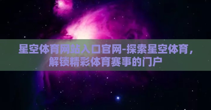 星空体育网站入口官网-探索星空体育，解锁精彩体育赛事的门户