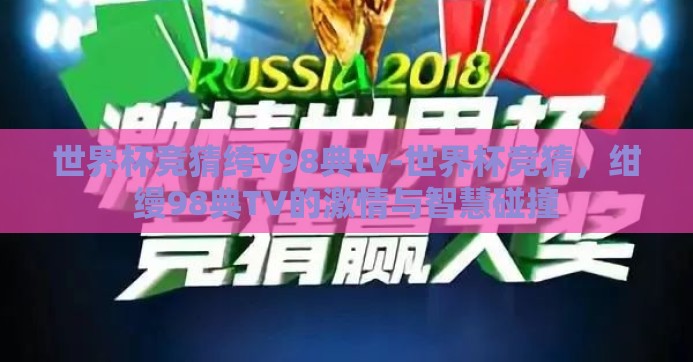 世界杯竞猜绔v98典tv-世界杯竞猜，绀缦98典TV的激情与智慧碰撞
