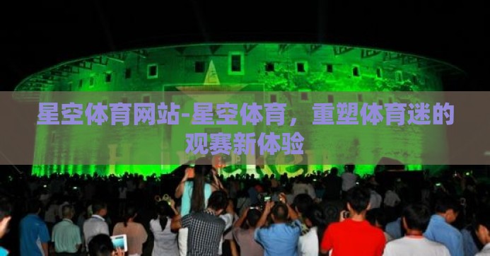 星空体育网站-星空体育，重塑体育迷的观赛新体验