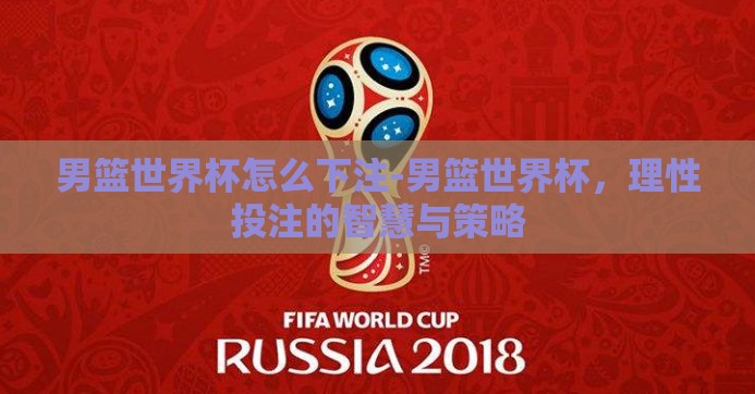 男篮世界杯怎么下注-男篮世界杯，理性投注的智慧与策略