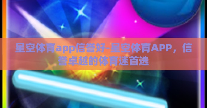 星空体育app信誉好-星空体育APP，信誉卓越的体育迷首选