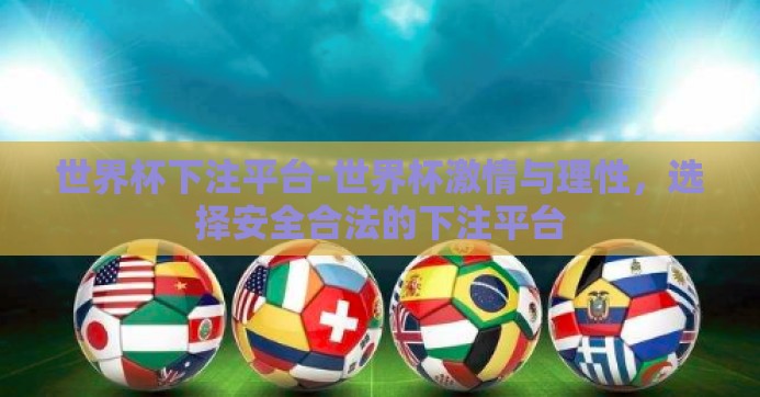 世界杯下注平台-世界杯激情与理性，选择安全合法的下注平台
