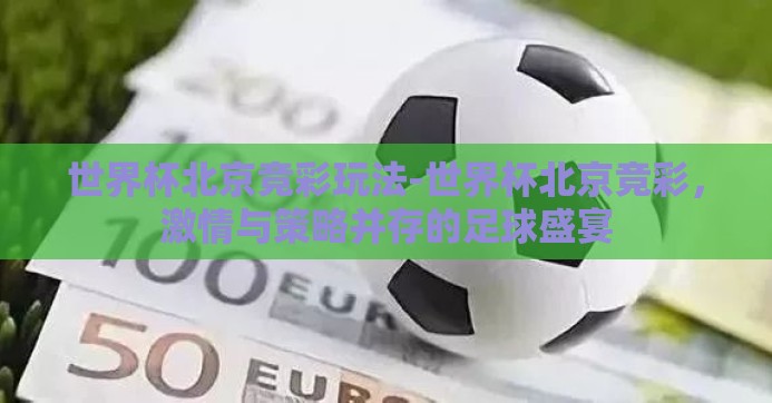 世界杯北京竞彩玩法-世界杯北京竞彩，激情与策略并存的足球盛宴