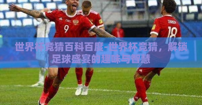 世界杯竞猜百科百度-世界杯竞猜,解锁足球盛宴的趣味与智慧 世界杯竞猜百科百度-世界杯竞猜,解锁足球盛宴的趣味与智慧