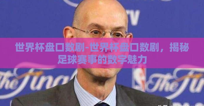 世界杯盘口数剧-世界杯盘口数剧,揭秘足球赛事的数字魅力 世界杯盘口数剧-世界杯盘口数剧,揭秘足球赛事的数字魅力