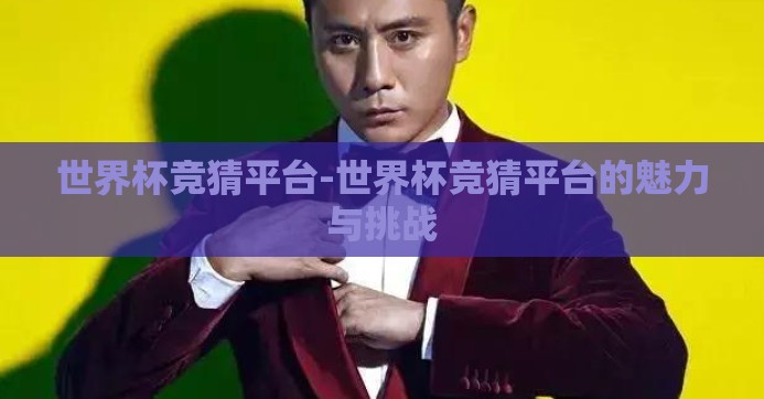 世界杯竞猜平台-世界杯竞猜平台的魅力与挑战