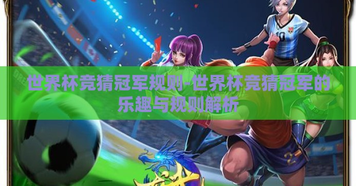 世界杯竞猜冠军规则-世界杯竞猜冠军的乐趣与规则解析