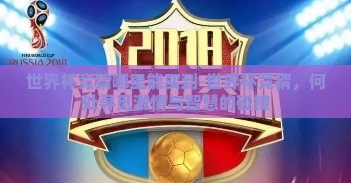世界杯竞猜哪里能买到-世界杯竞猜，何处寻觅激情与智慧的碰撞