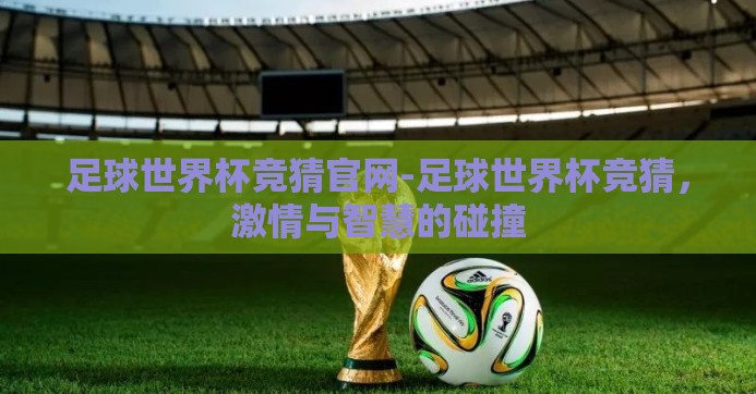 足球世界杯竞猜官网-足球世界杯竞猜,激情与智慧的碰撞 足球世界杯竞猜官网-足球世界杯竞猜,激情与智慧的碰撞