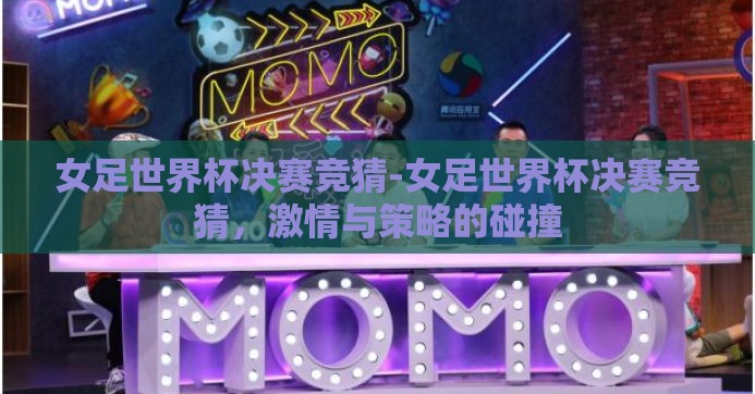 女足世界杯决赛竞猜-女足世界杯决赛竞猜，激情与策略的碰撞