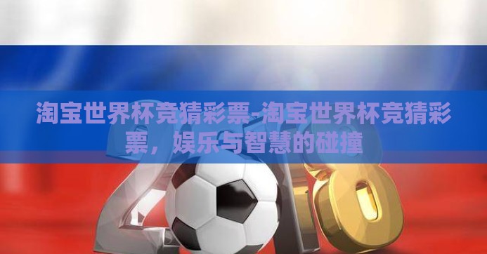 淘宝世界杯竞猜彩票-淘宝世界杯竞猜彩票，娱乐与智慧的碰撞
