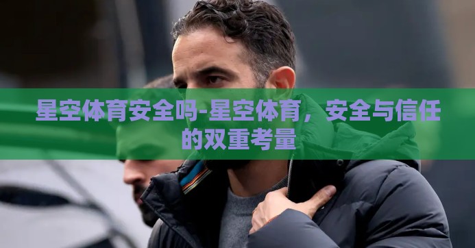 星空体育安全吗-星空体育，安全与信任的双重考量