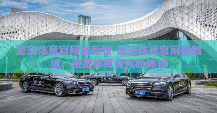 星空体育官网最新版-星空体育官网最新版,重塑体育资讯新体验 星空体育官网最新版-星空体育官网最新版,重塑体育资讯新体验