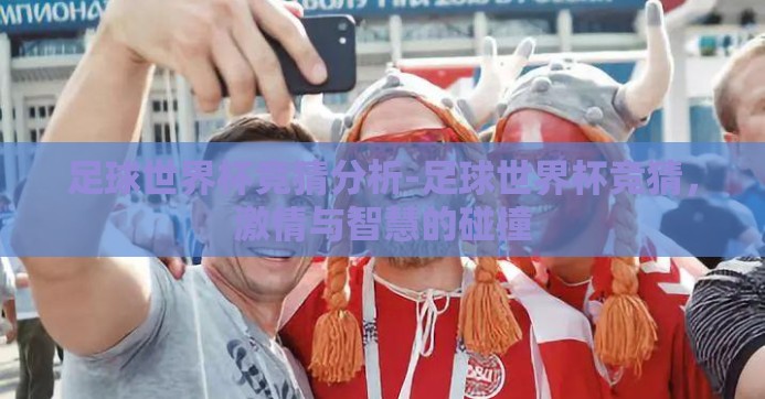 足球世界杯竞猜分析-足球世界杯竞猜，激情与智慧的碰撞