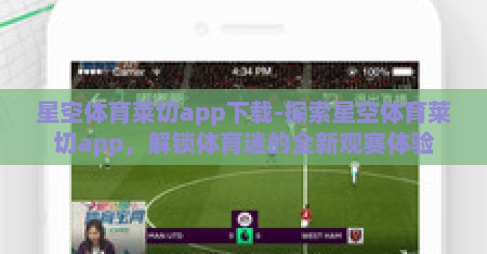星空体育莱切app下载-探索星空体育莱切app，解锁体育迷的全新观赛体验