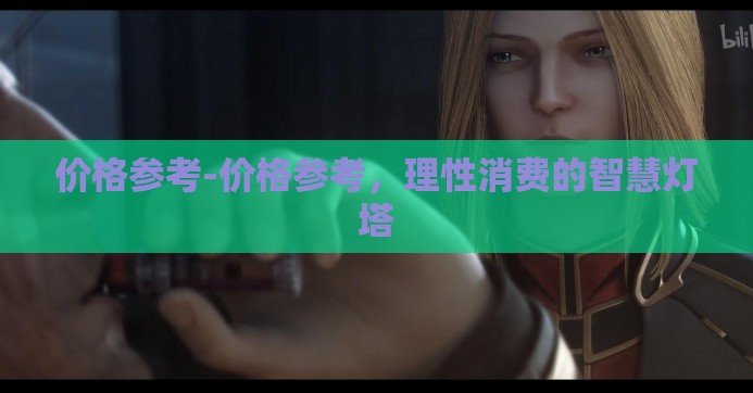 价格参考-价格参考，理性消费的智慧灯塔