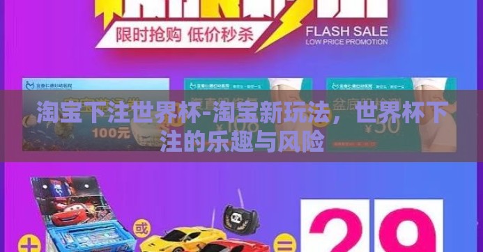 淘宝下注世界杯-淘宝新玩法,世界杯下注的乐趣与风险 淘宝下注世界杯-淘宝新玩法,世界杯下注的乐趣与风险