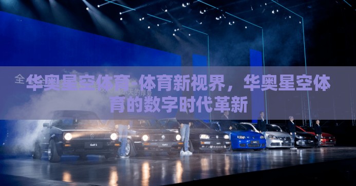 华奥星空体育-体育新视界，华奥星空体育的数字时代革新