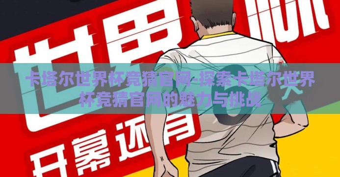 卡塔尔世界杯竞猜官网-探索卡塔尔世界杯竞猜官网的魅力与挑战 卡塔尔世界杯竞猜官网-探索卡塔尔世界杯竞猜官网的魅力与挑战