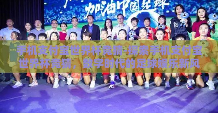 手机支付宝世界杯竞猜-探索手机支付宝世界杯竞猜，数字时代的足球娱乐新风尚