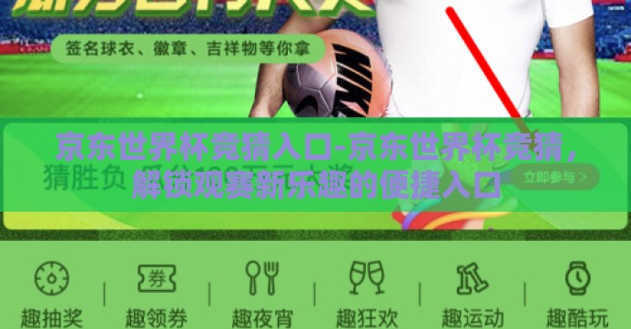 京东世界杯竞猜入口-京东世界杯竞猜,解锁观赛新乐趣的便捷入口 京东世界杯竞猜入口-京东世界杯竞猜,解锁观赛新乐趣的便捷入口