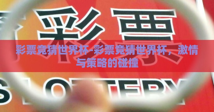 彩票竞猜世界杯-彩票竞猜世界杯,激情与策略的碰撞 彩票竞猜世界杯-彩票竞猜世界杯,激情与策略的碰撞