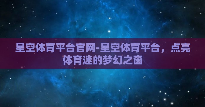 星空体育平台官网-星空体育平台，点亮体育迷的梦幻之窗