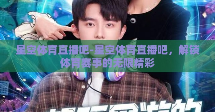 星空体育直播吧-星空体育直播吧，解锁体育赛事的无限精彩