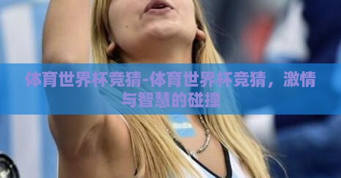 体育世界杯竞猜-体育世界杯竞猜，激情与智慧的碰撞