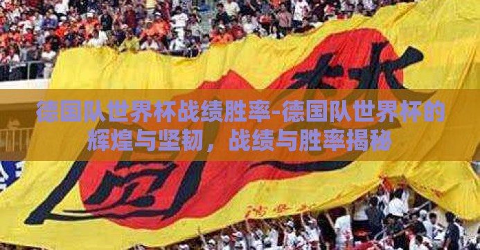 德国队世界杯战绩胜率-德国队世界杯的辉煌与坚韧，战绩与胜率揭秘