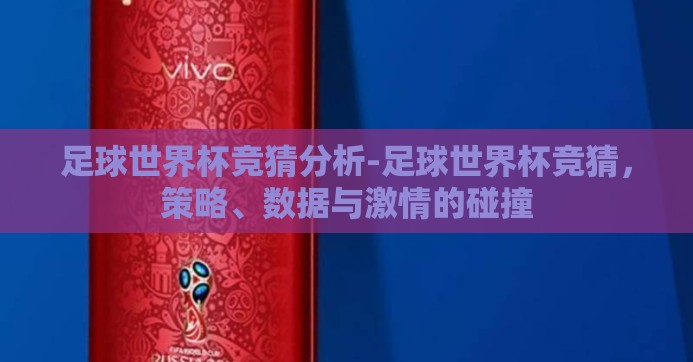 足球世界杯竞猜分析-足球世界杯竞猜，策略、数据与激情的碰撞