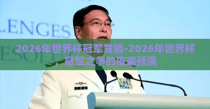 2026年世界杯冠军竞猜-2026年世界杯，冠军之争的璀璨预演