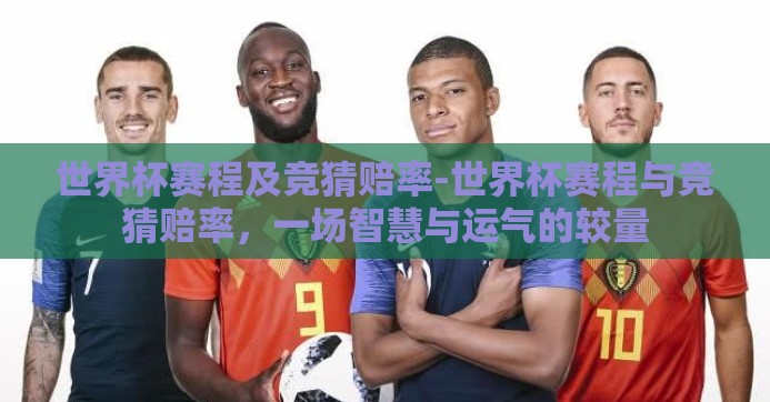世界杯赛程及竞猜赔率-世界杯赛程与竞猜赔率，一场智慧与运气的较量