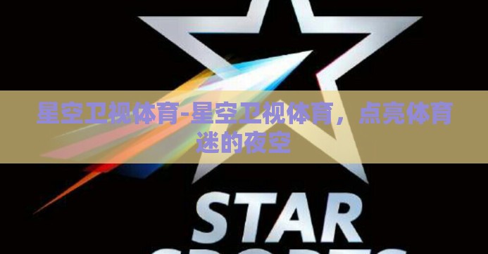 星空卫视体育-星空卫视体育，点亮体育迷的夜空