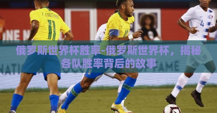 俄罗斯世界杯胜率-俄罗斯世界杯，揭秘各队胜率背后的故事