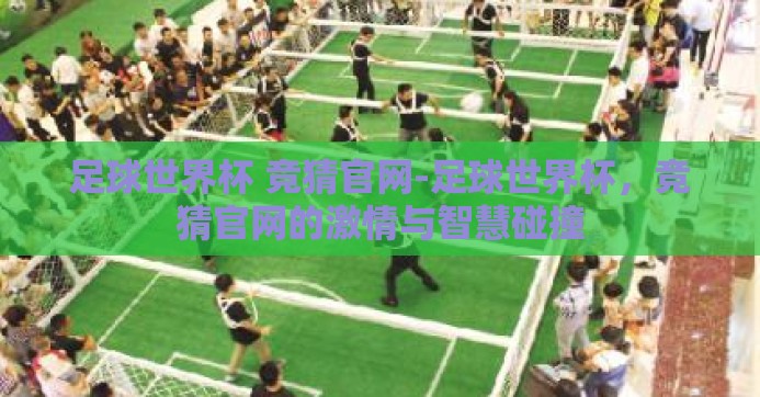 足球世界杯 竞猜官网-足球世界杯，竞猜官网的激情与智慧碰撞