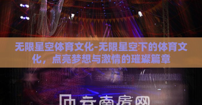 无限星空体育文化-无限星空下的体育文化，点亮梦想与激情的璀璨篇章