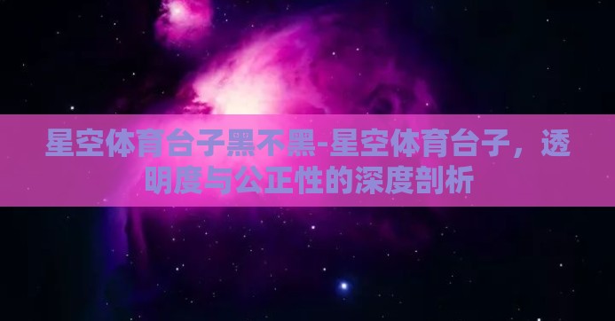 星空体育台子黑不黑-星空体育台子，透明度与公正性的深度剖析