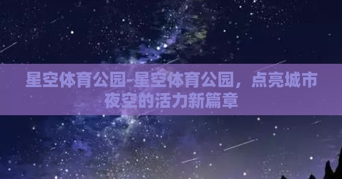 星空体育公园-星空体育公园，点亮城市夜空的活力新篇章