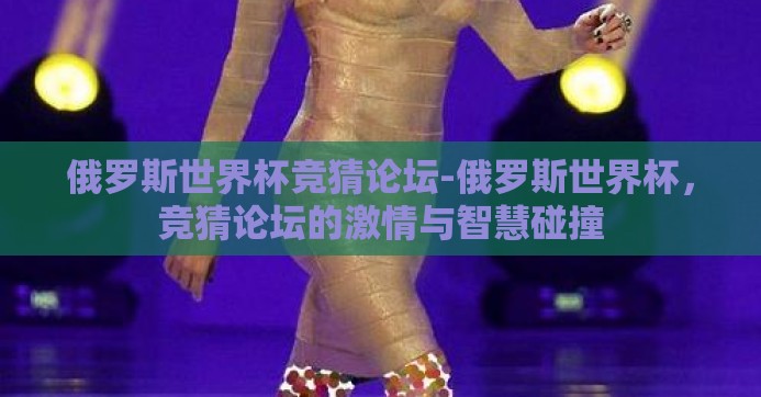 俄罗斯世界杯竞猜论坛-俄罗斯世界杯，竞猜论坛的激情与智慧碰撞