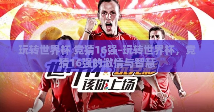 玩转世界杯 竞猜16强-玩转世界杯，竞猜16强的激情与智慧