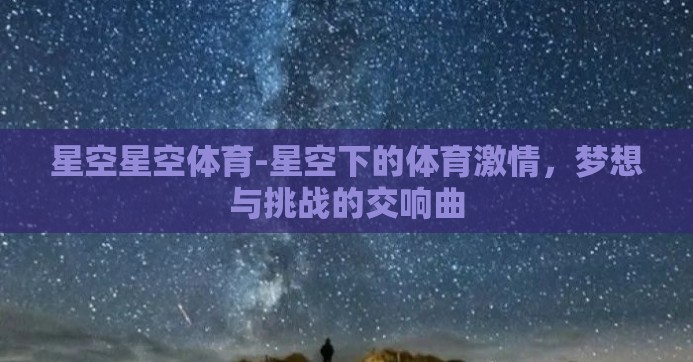 星空星空体育-星空下的体育激情，梦想与挑战的交响曲