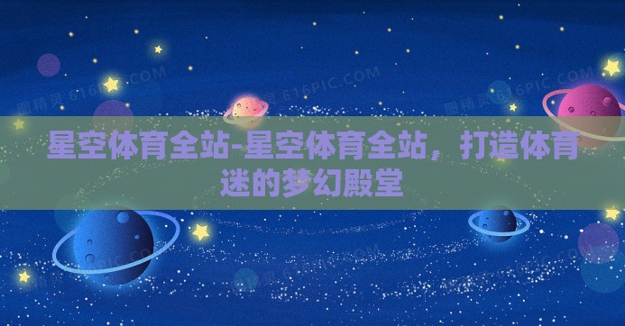 星空体育全站-星空体育全站，打造体育迷的梦幻殿堂