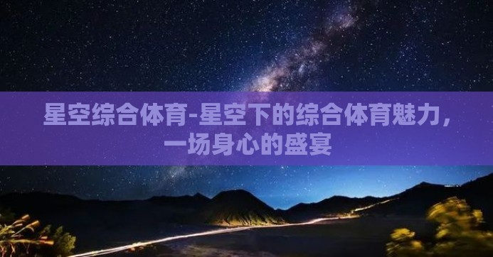 星空综合体育-星空下的综合体育魅力，一场身心的盛宴